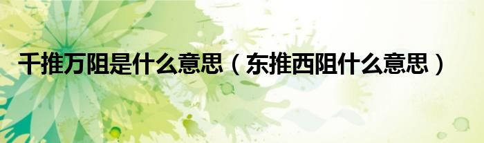 千推万阻是什么意思（东推西阻什么意思）