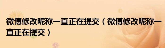 微博修改昵称一直正在提交（微博修改昵称一直正在提交）