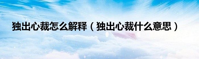 独出心裁怎么解释（独出心裁什么意思）
