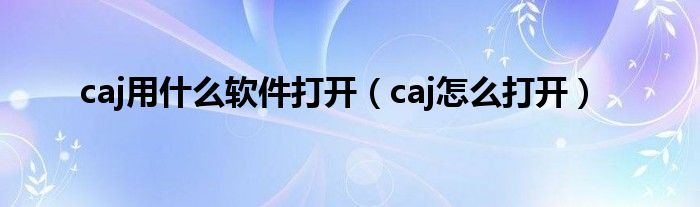 caj用什么软件打开（caj怎么打开）