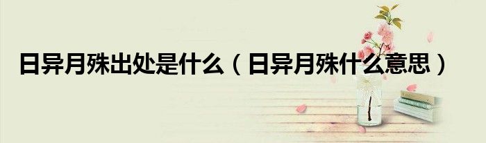 日异月殊出处是什么（日异月殊什么意思）