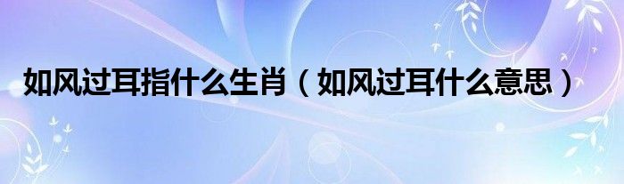 如风过耳指什么生肖（如风过耳什么意思）