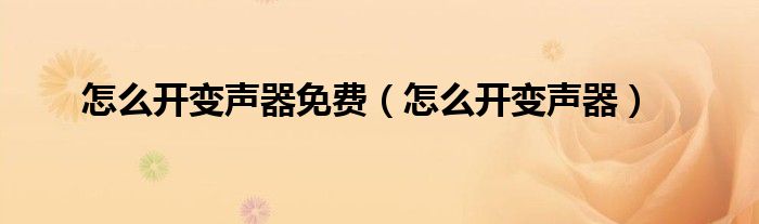 怎么开变声器免费（怎么开变声器）