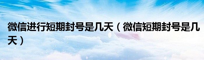 微信进行短期封号是几天（微信短期封号是几天）