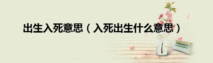 出生入死意思（入死出生什么意思）