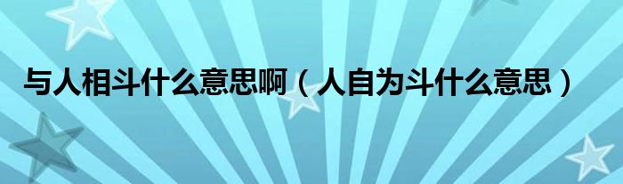 与人相斗什么意思啊（人自为斗什么意思）