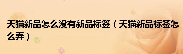 天猫新品怎么没有新品标签（天猫新品标签怎么弄）