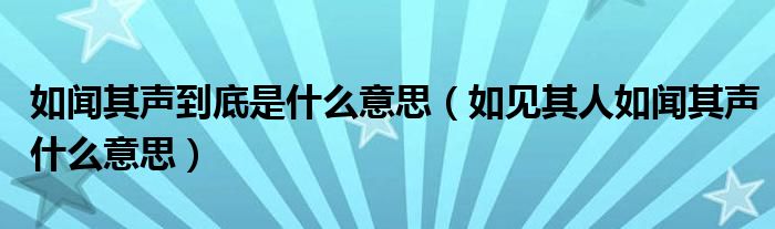 如闻其声到底是什么意思（如见其人如闻其声什么意思）