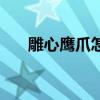 雕心鹰爪怎么读（雕心鹰爪什么意思）