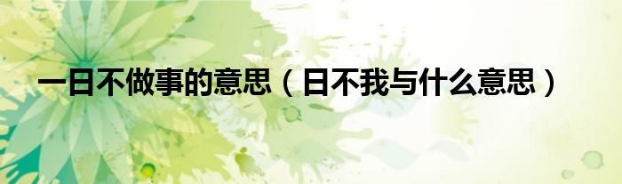 一日不做事的意思（日不我与什么意思）