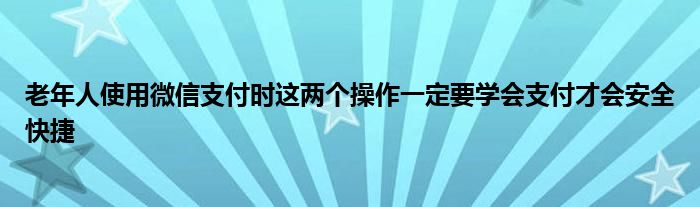 老年人使用微信支付时这两个操作一定要学会支付才会安全快捷