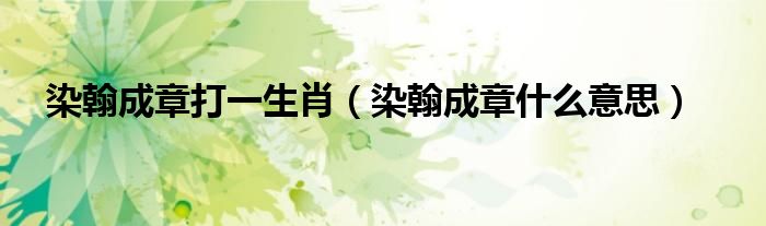 染翰成章打一生肖（染翰成章什么意思）