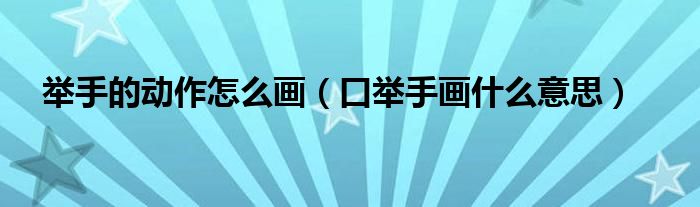 举手的动作怎么画（口举手画什么意思）
