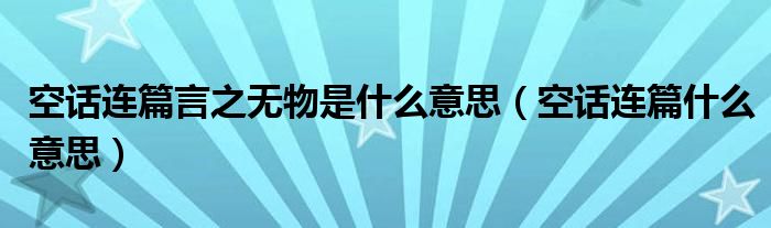 空话连篇言之无物是什么意思（空话连篇什么意思）
