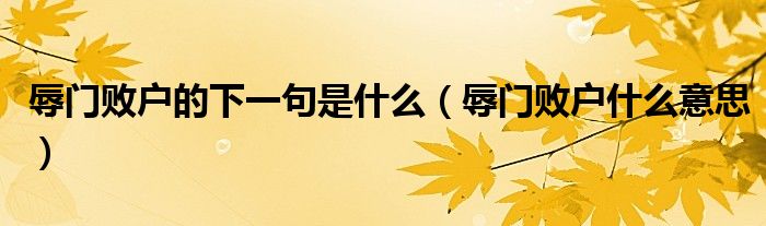 辱门败户的下一句是什么（辱门败户什么意思）