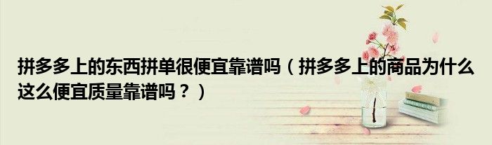 拼多多上的东西拼单很便宜靠谱吗（拼多多上的商品为什么这么便宜质量靠谱吗？）