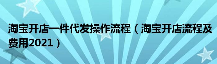 淘宝开店一件代发操作流程（淘宝开店流程及费用2021）