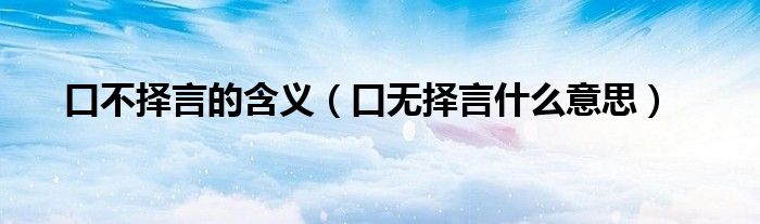 口不择言的含义（口无择言什么意思）