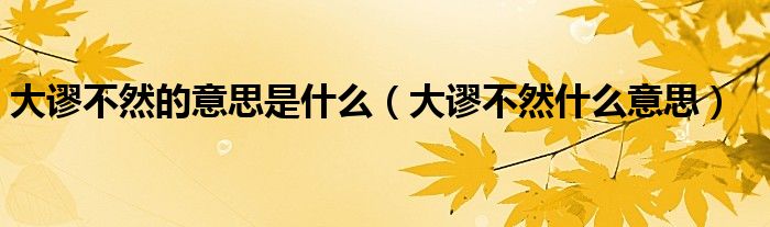 大谬不然的意思是什么（大谬不然什么意思）
