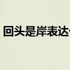 回头是岸表达什么意思（回头是岸什么意思）