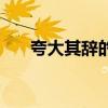 夸大其辞的说法（夸大其辞什么意思）