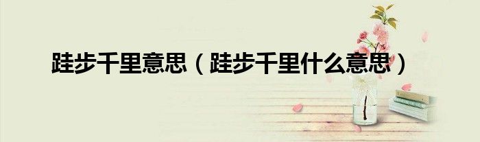 跬步千里意思（跬步千里什么意思）