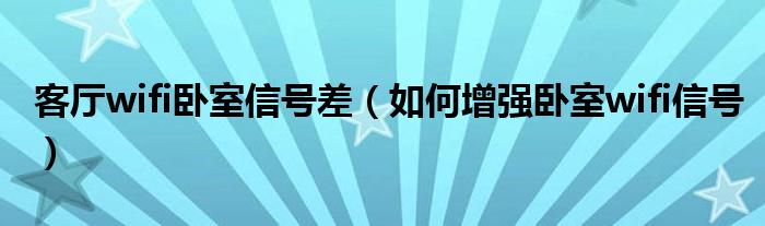 客厅wifi卧室信号差（如何增强卧室wifi信号）