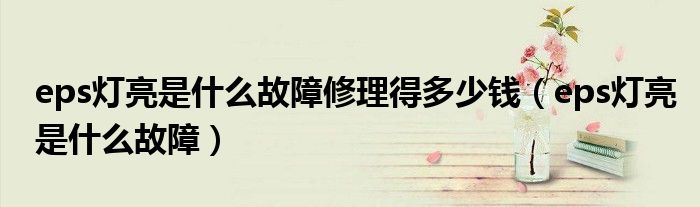 eps灯亮是什么故障修理得多少钱（eps灯亮是什么故障）