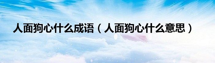 人面狗心什么成语（人面狗心什么意思）