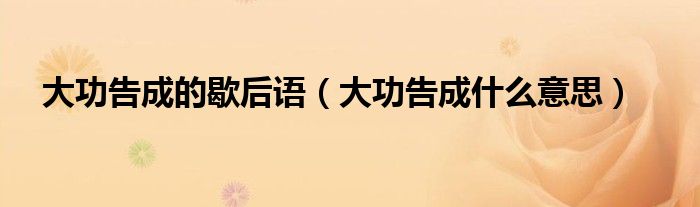 大功告成的歇后语（大功告成什么意思）