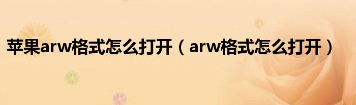 苹果arw格式怎么打开（arw格式怎么打开）