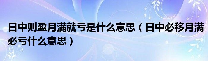 日中则盈月满就亏是什么意思（日中必移月满必亏什么意思）