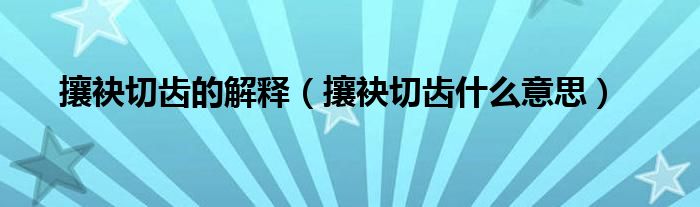 攘袂切齿的解释（攘袂切齿什么意思）