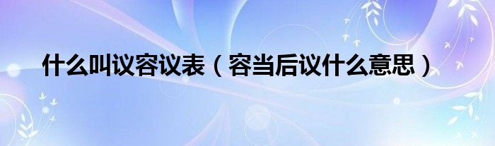 什么叫议容议表（容当后议什么意思）