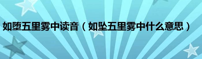 如堕五里雾中读音（如坠五里雾中什么意思）