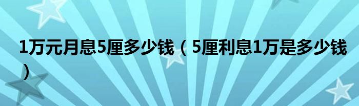 1万元月息5厘多少钱（5厘利息1万是多少钱）