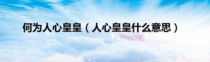 何为人心皇皇（人心皇皇什么意思）