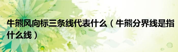 牛熊风向标三条线代表什么（牛熊分界线是指什么线）
