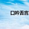 口吟舌言意思（口吟舌言什么意思）