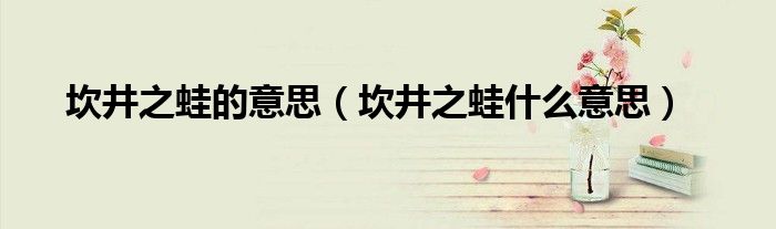 坎井之蛙的意思（坎井之蛙什么意思）