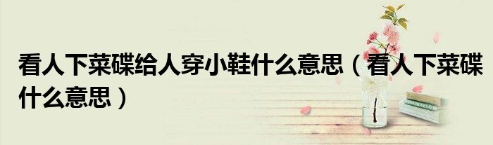 看人下菜碟给人穿小鞋什么意思（看人下菜碟什么意思）
