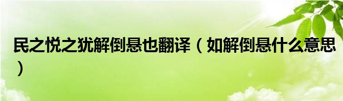 民之悦之犹解倒悬也翻译（如解倒悬什么意思）