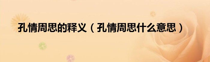 孔情周思的释义（孔情周思什么意思）