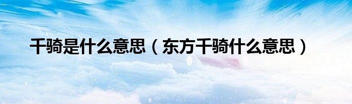 千骑是什么意思（东方千骑什么意思）