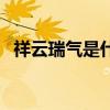 祥云瑞气是什么意思（瑞气祥云什么意思）