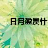 日月盈昃什么意思（日中必昃什么意思）