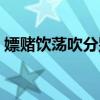 嫖赌饮荡吹分别指什么（狂嫖滥赌什么意思）