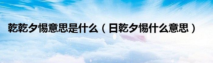 乾乾夕惕意思是什么（日乾夕惕什么意思）
