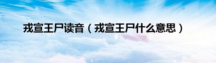 戎宣王尸读音（戎宣王尸什么意思）