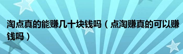 淘点真的能赚几十块钱吗（点淘赚真的可以赚钱吗）